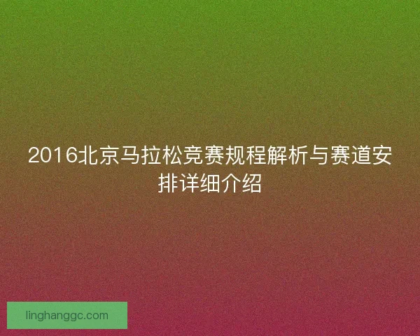 2016北京马拉松竞赛规程解析与赛道安排详细介绍