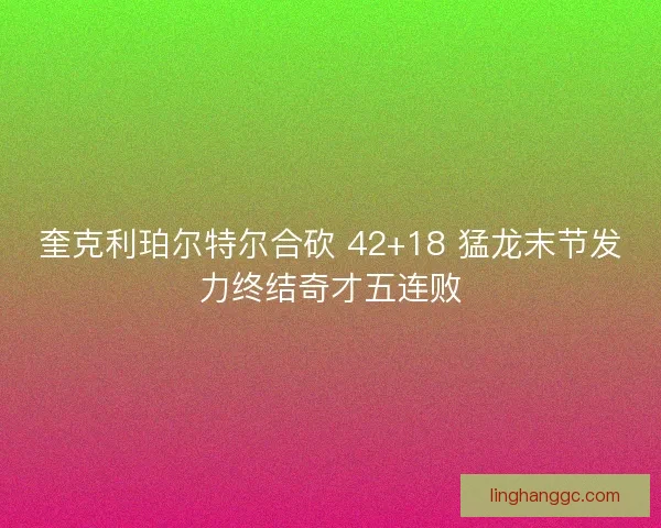 奎克利珀尔特尔合砍 42+18 猛龙末节发力终结奇才五连败